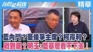 藍內鬥？棄侯爭主席？柯得利？ 戰到底？明玉:藍基層看不下去！【台灣最前線 精華】2023.10.23