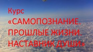 ПРИГЛАШЕНИЕ НА КУРС САМОПОЗНАНИЕ. ПРОШЛЫЕ ЖИЗНИ. НАСТАВНИК ДУШИ