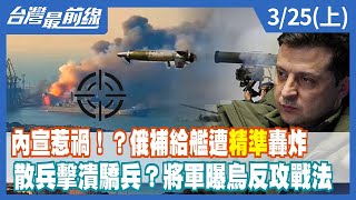 內宣惹禍！？俄補給艦遭"精準"轟炸 散兵擊潰驕兵？將軍曝烏反攻戰法【台灣最前線】2022.03.25(上)