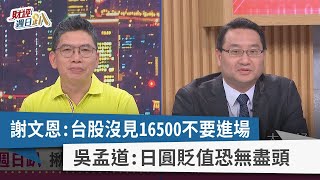 【財經週日趴】謝文恩：台股沒見16500不要進場 吳孟道：日圓貶值恐無盡頭 2023.07.02