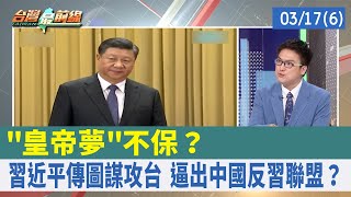 "皇帝夢"不保？ 習近平傳圖謀攻台 逼出中國反習聯盟？【台灣最前線 重點摘要】2022.03.17(6)