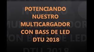 Potenciando nuestro multicargador con bass de led DTU 2018