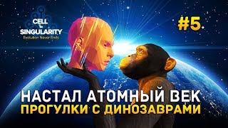 Cell to Singularity #5 - Настал Атомный век. Прогулки с Динозаврами