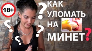 Как уломать на МИНЕТ? Делаем минет.18+