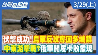 伏擊成功！烏軍反攻奪回多城鎮 中東游擊戰？俄軍開皮卡敗象現【台灣最前線】2022.03.29(上)