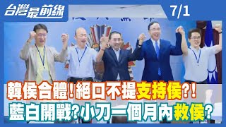 韓侯合體！絕口不提"支持侯"？！ 藍白開戰？小刀一個月內救侯？【台灣最前線】2023.07.01