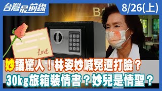 "妙"語驚人！林姿妙喊冤遭打臉？ 30kg旅箱裝情書？妙兒是情聖？【台灣最前線】2022.08.26(上)