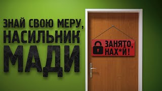 ЗНАЙ СВОЮ МЕРУ, НАСИЛЬНИК МАДИ!