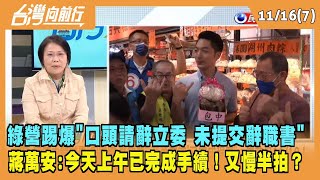 2022.11.16【台灣向前行 Part7】綠營踢爆"未提交立委辭職書" 蔣萬安：今上午已完成手續 又是慢半拍？
