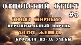 ОТЦОВСКИЙ ОТВЕТ #3: Любят жирных, Нерешительный парень, Хотят женить, Бросила из-за учёбы