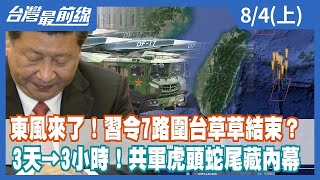 東風來了！習令7路圍台草草結束？ 3天→3小時！共軍虎頭蛇尾藏內幕【台灣最前線】2022.08.04(上)