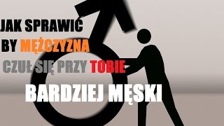 Jak Sprawić By Mężczyzna Czuł Się Przy Tobie Bardziej Męski