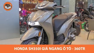 Honda SH350i 2021 giá hơn 360 triệu NGANG Ô TÔ - Chỉ dân chơi mới dám xuống tiền