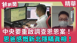 【辣新聞 精華】中央要重啟調查恩恩案！ 恩爸感慨新北隱瞞真相！ 2022.06.28