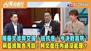 2024.03.20【台灣向前行 Part4】陳重文涉弊交保！檢抗告！今決戰高院！稱藍綠聯合污錢！柯文哲任內卻沒處理？