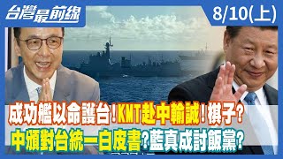 成功艦以命護台！KMT赴中輸誠！棋子？ 中頒對台統一白皮書？藍真成討飯黨？【台灣最前線】2022.08.10(上)