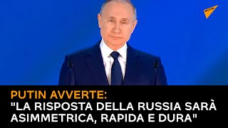 Putin avverte: "La risposta della Russia sarà asimmetrica, rapida e dura"