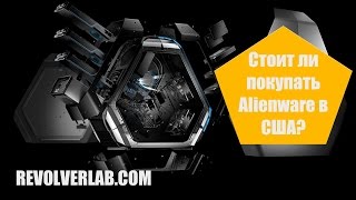 Стоит ли покупать Alienware в США? [RevolverLab.com]
