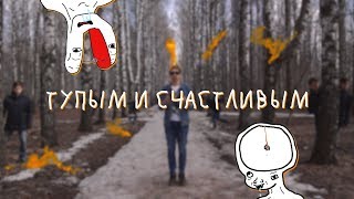 Тупым и счастливым