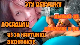 ПОСАДИЛИ В ТЮРЬМУ ЗА КАРТИНКУ из Вконтакте.  ЛЫСЫЙ ИЗ BRAZZERS в ВК .