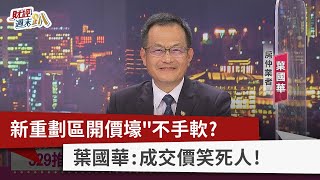 【財經週末趴】新重劃區開價壕"不手軟？ 葉國華：成交價笑死人！ 2022.04.02