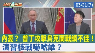 內憂？ 普丁攻擊烏克蘭戰績不佳！ "演習核戰"嚇唬誰？【台灣最前線 重點摘要】2022.03.21(7)
