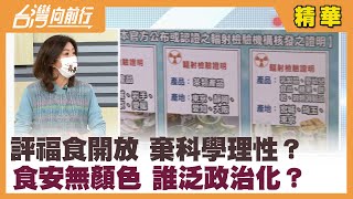 評福食開放 棄科學理性？ 食安無顏色 誰泛政治化？【台灣向前行 精華】2022.02.14
