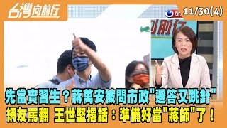 2022.11.30【台灣向前行 Part4】先當實習生？蔣萬安被問市政"避答又跳針" 王世堅撂話：準備好當"蔣師"了！