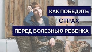Как победить страх перед болезнью ребенка
