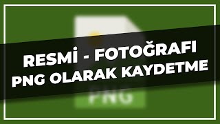 Resmi - Fotoğrafı .PNG Olarak Kaydetme (Şeffaf Kaydetme)