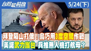 拜登隔山打俄！烏巧用3度空間作戰美諾武力護台 兵推無人機打航母？【台灣最前線】2022.05.24(下)