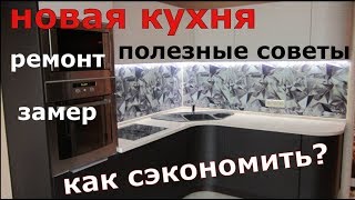 Новая кухня. Ремонт. Замер. Полезные советы. Как сэкономить?