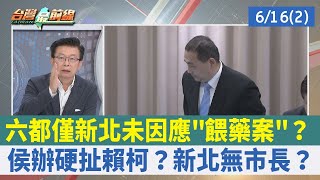 六都僅新北未因應"餵藥案"？侯辦硬扯賴柯？新北無市長？【台灣最前線 重點摘要】2023.06.16(2)