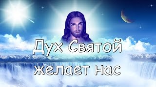 Дух Святой желает нас
