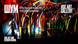 Музыкальный перформанс «ШУМ» в HSE ART Gallery | Школа дизайна НИУ ВШЭ