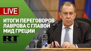 Лавров и глава МИД Греции подводят итоги переговоров — LIVE
