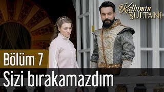 Kalbimin Sultanı 7. Bölüm - Sizi Bırakamazdım