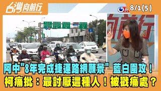 2022.08.01【台灣向前行 Part5】阿中"8年完成捷運路網願景" 藍白圍攻！柯痛批：最討厭這種人！被戳痛處？