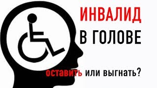 Инвалид в голове. Выгнать или оставить?