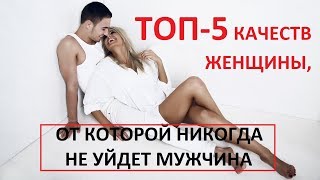 Топ 5 качеств женщины, от которой никогда не уйдет мужчина!