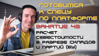 ГОТОВИМСЯ К СПЕЦУ ПО ПЛАТФОРМЕ 1С. ЗАНЯТИЕ 43. РАСЧЕТ СЕБЕСТОИМОСТИ В РАЗРЕЗЕ СКЛАДОВ И ПАРТИЙ (БУ)