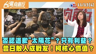 2023.11.13【台灣向前行 Part4】 否認道歉"太陽花"？只有利益？ 昔日敵人成戰友！柯核心價值？