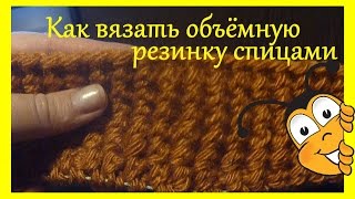 Как вязать объёмную резинку спицами