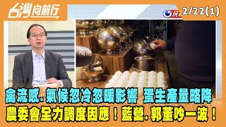 2023.02.22【台灣向前行 Part1】禽流感.氣候忽冷忽暖影響 蛋生產量略降 農委會全力調度因應！藍營.郭董吵一波！