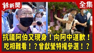 【辣新聞152】抗議阿伯又現身！向阿中道歉！ 吃相難看！？曾獻瑩特權參選！？ 2022.07.21