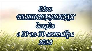 ♥151 Моя ВЫШИВАЛЬНАЯ декада с 20 по 30 СЕНТЯБРЯ 2018