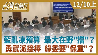 藍亂凍預算 最大在野"擋"？ 勇武派接棒 綠委要"保重"？【台灣向前行】2020.12.10(上)