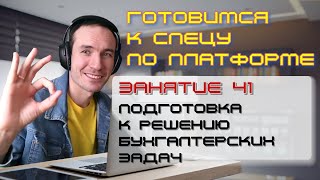 ГОТОВИМСЯ К СПЕЦУ ПО ПЛАТФОРМЕ 1С. ЗАНЯТИЕ 41. ПОДГОТОВКА К РЕШЕНИЮ БУХГАЛТЕРСКИХ ЗАДАЧ