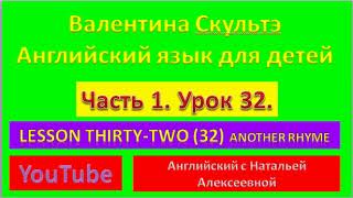 ВАЛЕНТИНА СКУЛЬТЕ  АНГЛИЙСКИЙ ДЛЯ ДЕТЕЙ  ЧАСТЬ 2  УРОК  32  LESSON THIRTY-TWO  ANOTHER RHYME