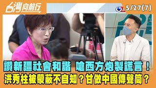 2022.05.27【台灣向前行 Part7】讚新疆社會和諧 嗆西方炮製謊言！洪秀柱被蒙蔽不自知？
